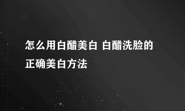 怎么用白醋美白 白醋洗脸的正确美白方法