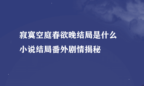 寂寞空庭春欲晚结局是什么 小说结局番外剧情揭秘