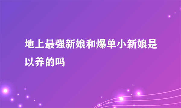 地上最强新娘和爆单小新娘是以养的吗