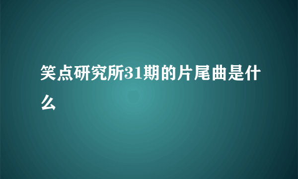 笑点研究所31期的片尾曲是什么