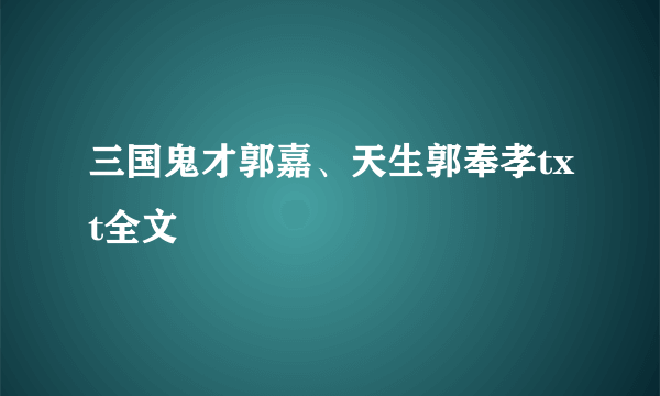 三国鬼才郭嘉、天生郭奉孝txt全文