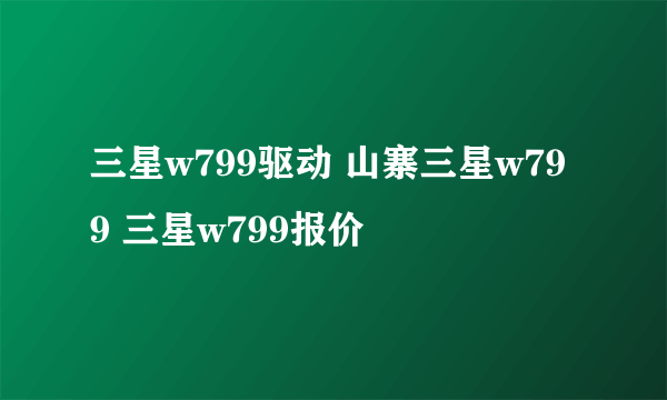 三星w799驱动 山寨三星w799 三星w799报价