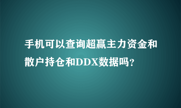 手机可以查询超赢主力资金和散户持仓和DDX数据吗？