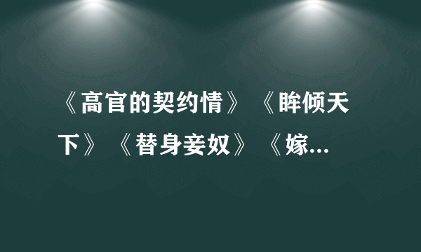 《高官的契约情》 《眸倾天下》 《替身妾奴》 《嫁入豪门》 求慕容涅儿的小说txt~