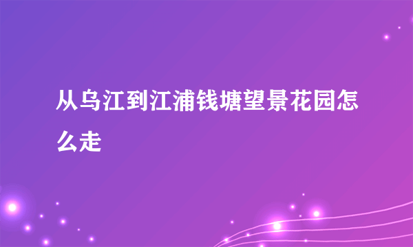 从乌江到江浦钱塘望景花园怎么走