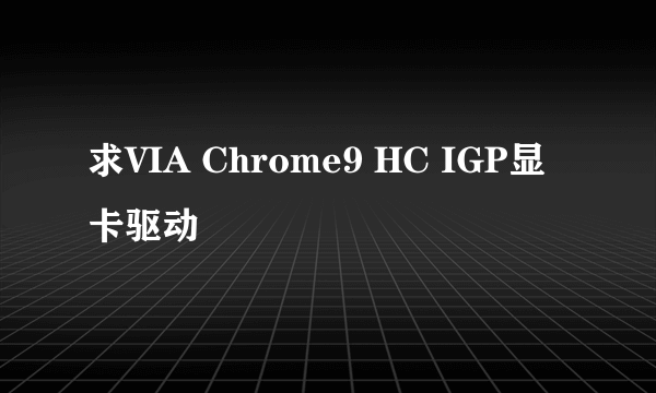 求VIA Chrome9 HC IGP显卡驱动