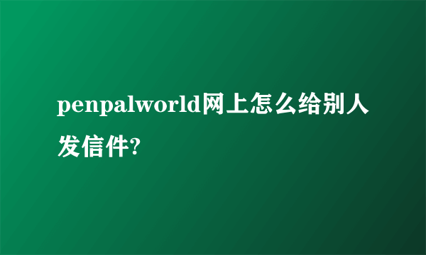 penpalworld网上怎么给别人发信件?