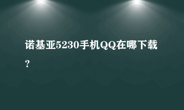 诺基亚5230手机QQ在哪下载？