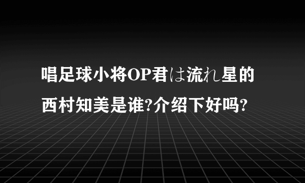 唱足球小将OP君は流れ星的西村知美是谁?介绍下好吗?