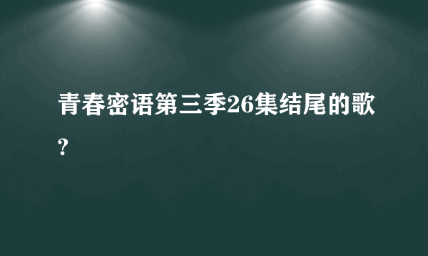 青春密语第三季26集结尾的歌?