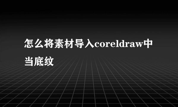 怎么将素材导入coreldraw中当底纹