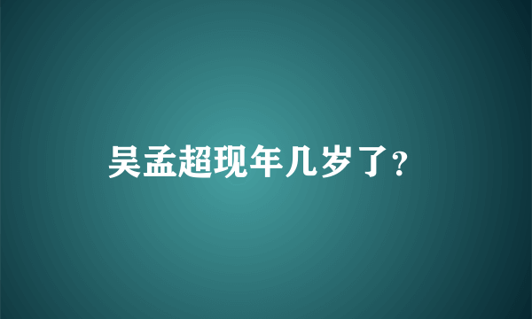 吴孟超现年几岁了？