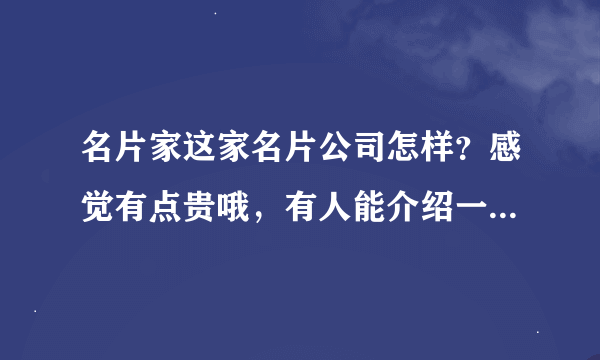 名片家这家名片公司怎样？感觉有点贵哦，有人能介绍一下名片家的各种产品吗？