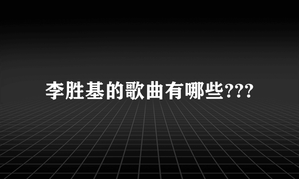 李胜基的歌曲有哪些???