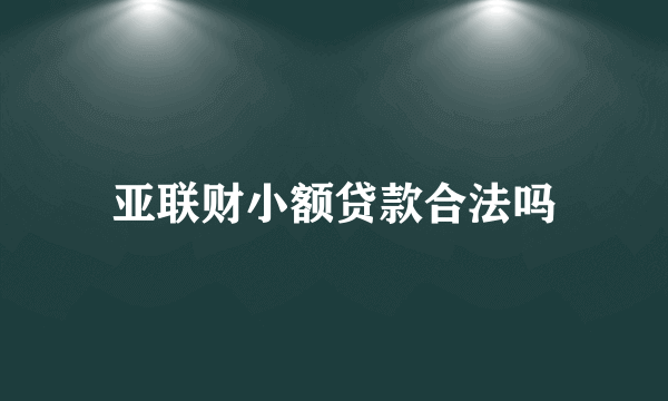 亚联财小额贷款合法吗