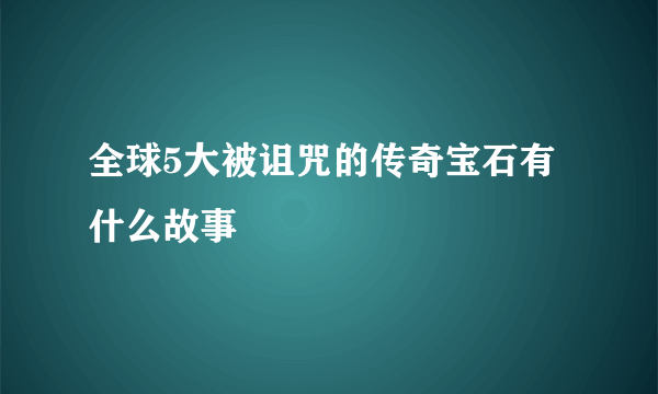 全球5大被诅咒的传奇宝石有什么故事