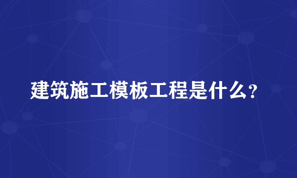 建筑施工模板工程是什么？