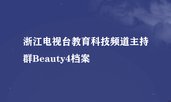 浙江电视台教育科技频道主持群Beauty4档案