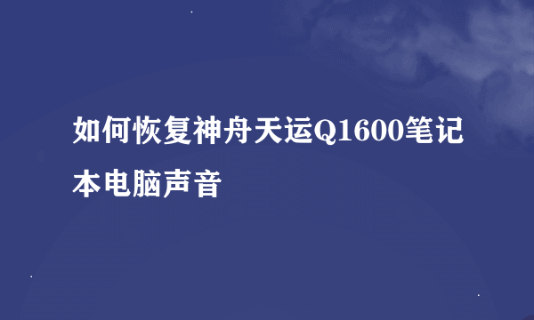 如何恢复神舟天运Q1600笔记本电脑声音