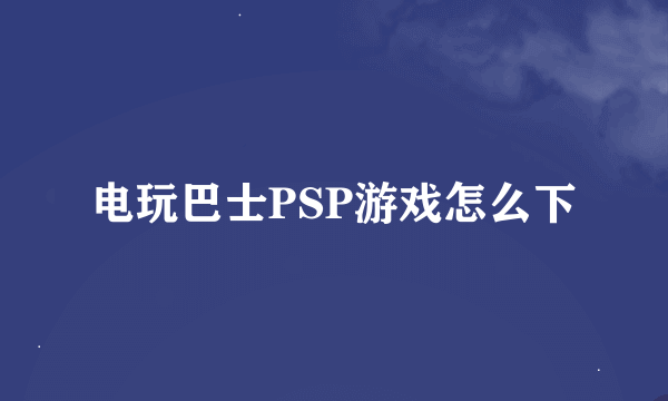 电玩巴士PSP游戏怎么下