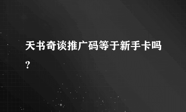 天书奇谈推广码等于新手卡吗？