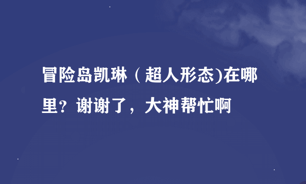 冒险岛凯琳（超人形态)在哪里？谢谢了，大神帮忙啊