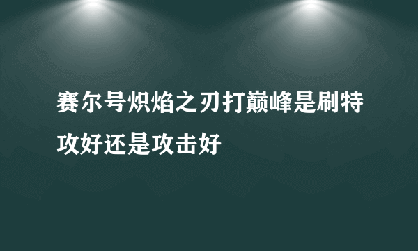 赛尔号炽焰之刃打巅峰是刷特攻好还是攻击好