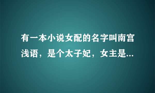 有一本小说女配的名字叫南宫浅语，是个太子妃，女主是王妃，书名好像有“俏皮”两字