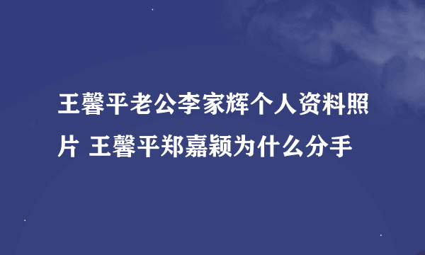 王馨平老公李家辉个人资料照片 王馨平郑嘉颖为什么分手