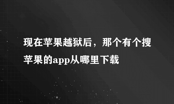 现在苹果越狱后，那个有个搜苹果的app从哪里下载