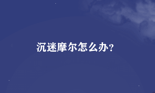 沉迷摩尔怎么办？