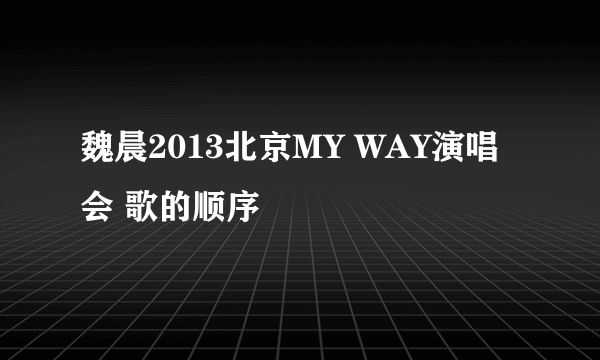 魏晨2013北京MY WAY演唱会 歌的顺序