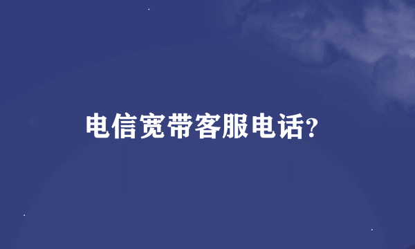 电信宽带客服电话？