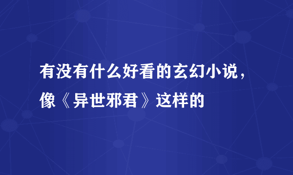 有没有什么好看的玄幻小说，像《异世邪君》这样的