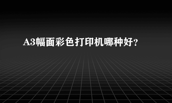 A3幅面彩色打印机哪种好？