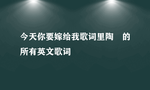 今天你要嫁给我歌词里陶喆的所有英文歌词