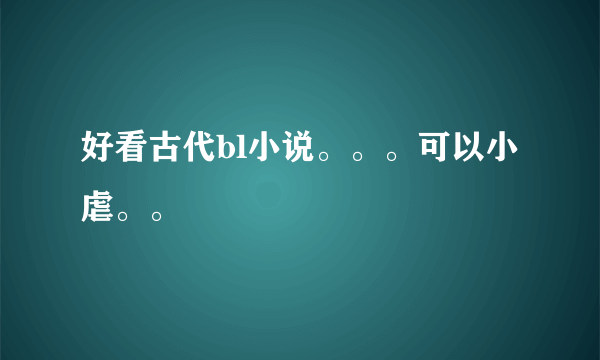 好看古代bl小说。。。可以小虐。。