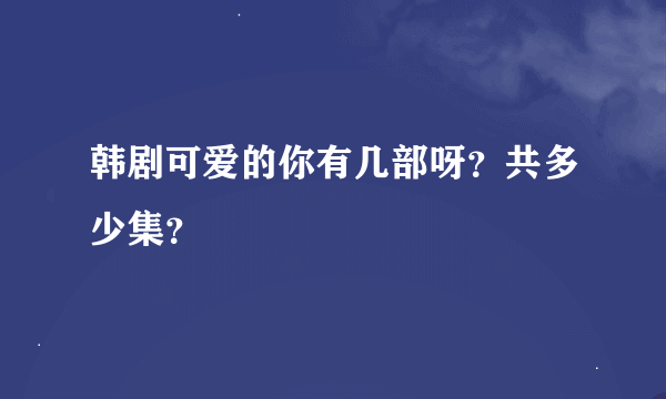 韩剧可爱的你有几部呀？共多少集？