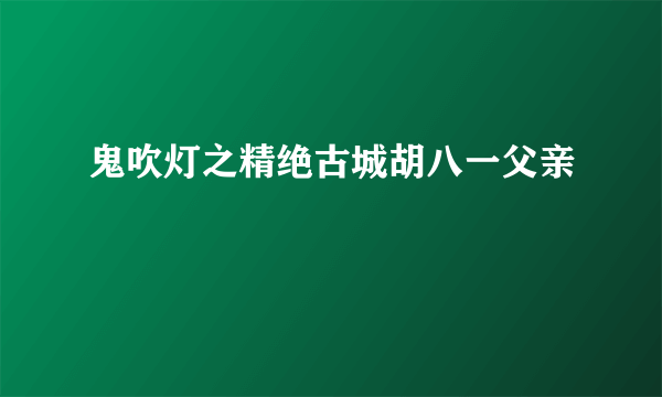 鬼吹灯之精绝古城胡八一父亲