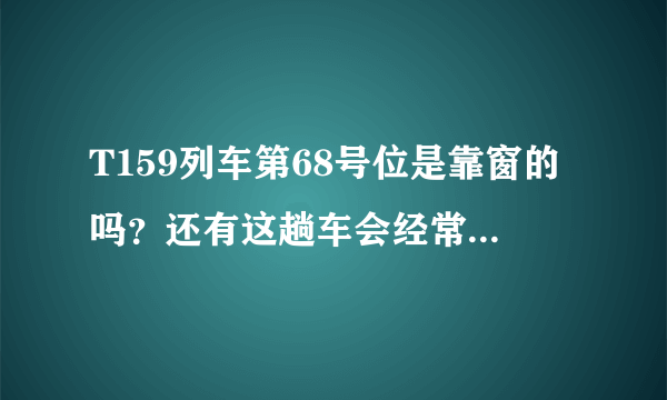 T159列车第68号位是靠窗的吗？还有这趟车会经常晚点吗？