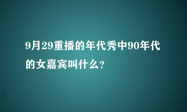 9月29重播的年代秀中90年代的女嘉宾叫什么？