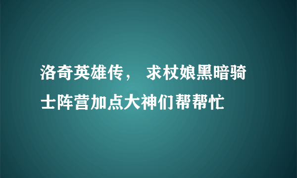 洛奇英雄传， 求杖娘黑暗骑士阵营加点大神们帮帮忙