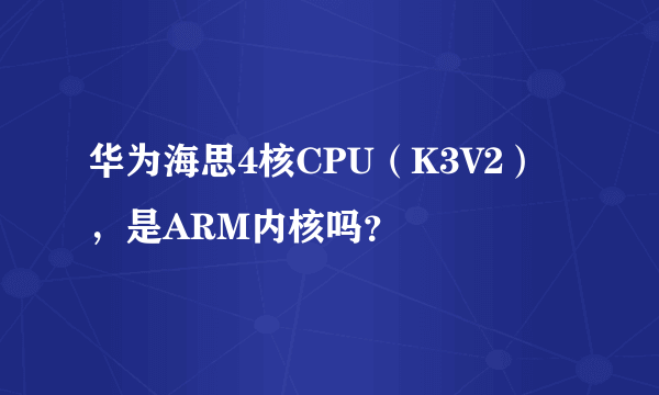 华为海思4核CPU（K3V2），是ARM内核吗？