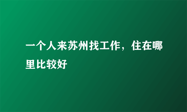 一个人来苏州找工作，住在哪里比较好