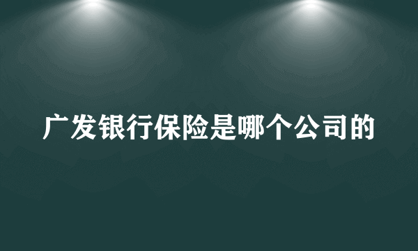 广发银行保险是哪个公司的