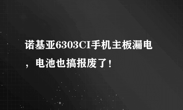 诺基亚6303CI手机主板漏电，电池也搞报废了！