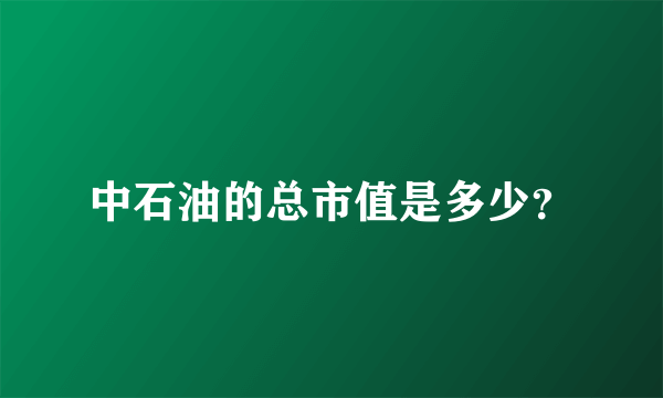 中石油的总市值是多少？