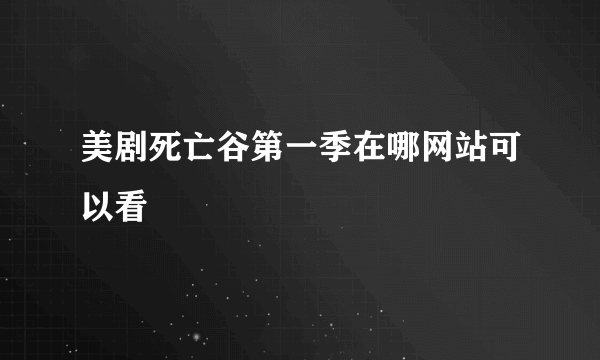 美剧死亡谷第一季在哪网站可以看