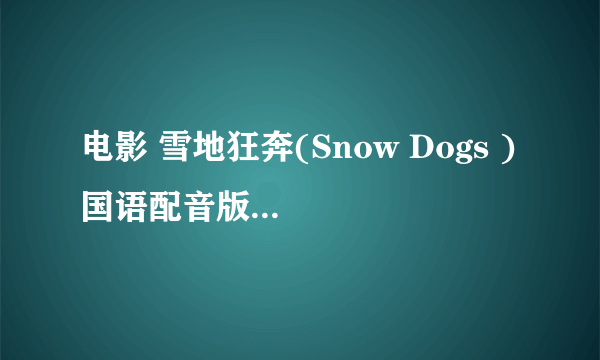 电影 雪地狂奔(Snow Dogs ) 国语配音版本在哪儿下载?