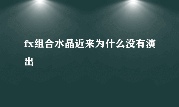 fx组合水晶近来为什么没有演出